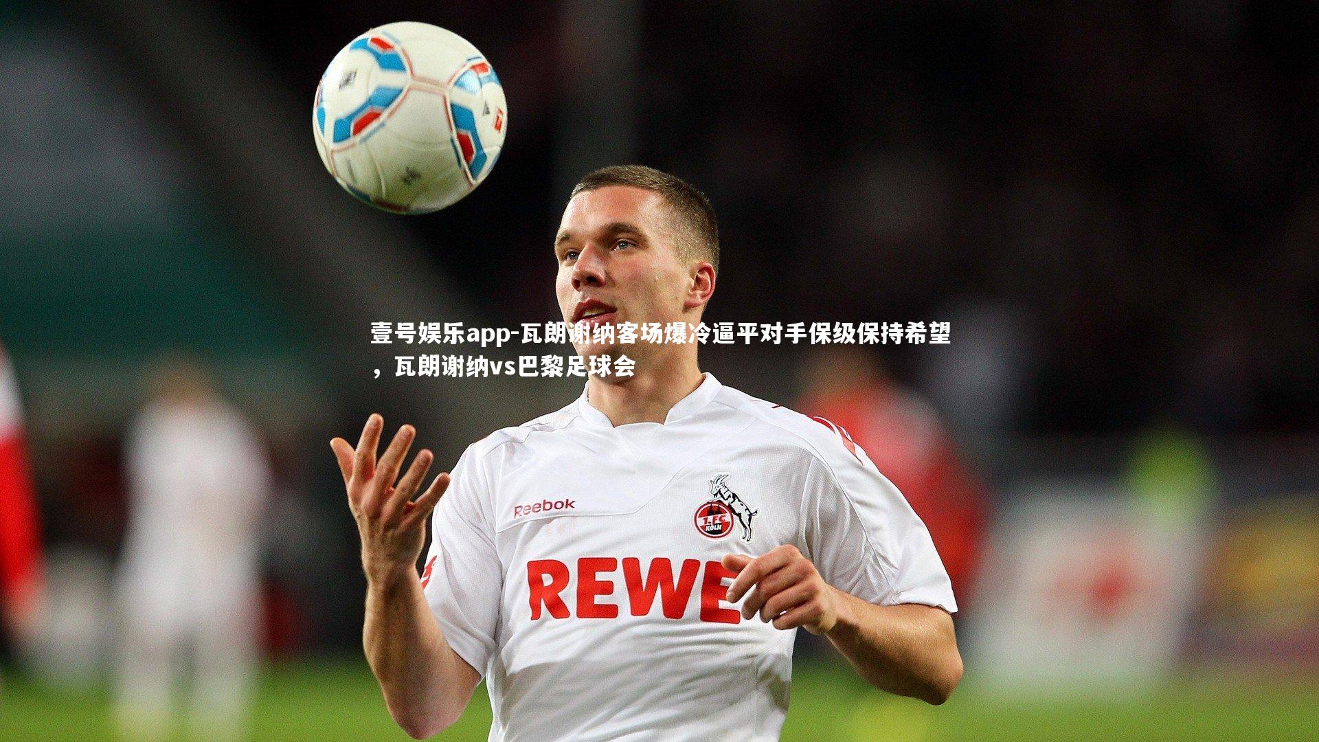 瓦朗谢纳客场爆冷逼平对手保级保持希望,瓦朗谢纳vs巴黎足球会