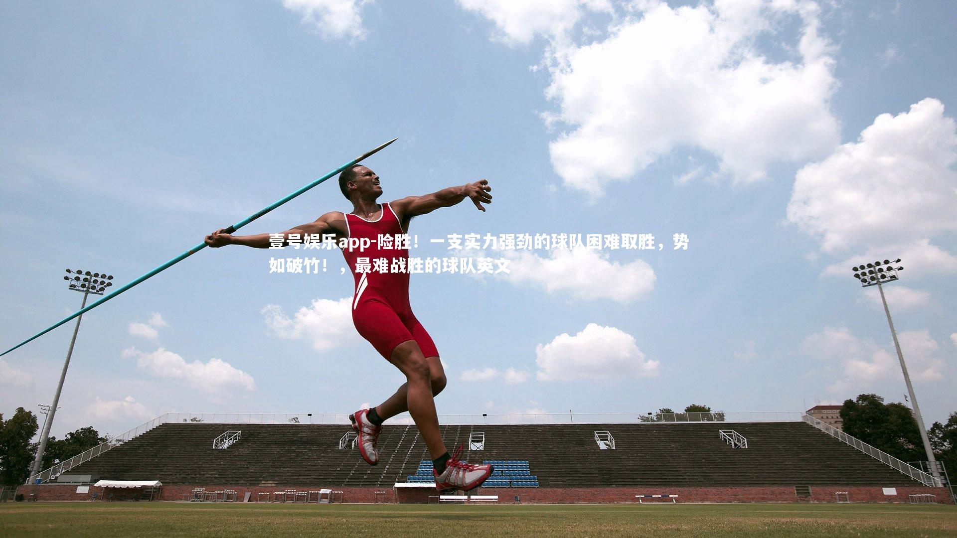 险胜!一支实力强劲的球队困难取胜,势如破竹!,最难战胜的球队英文