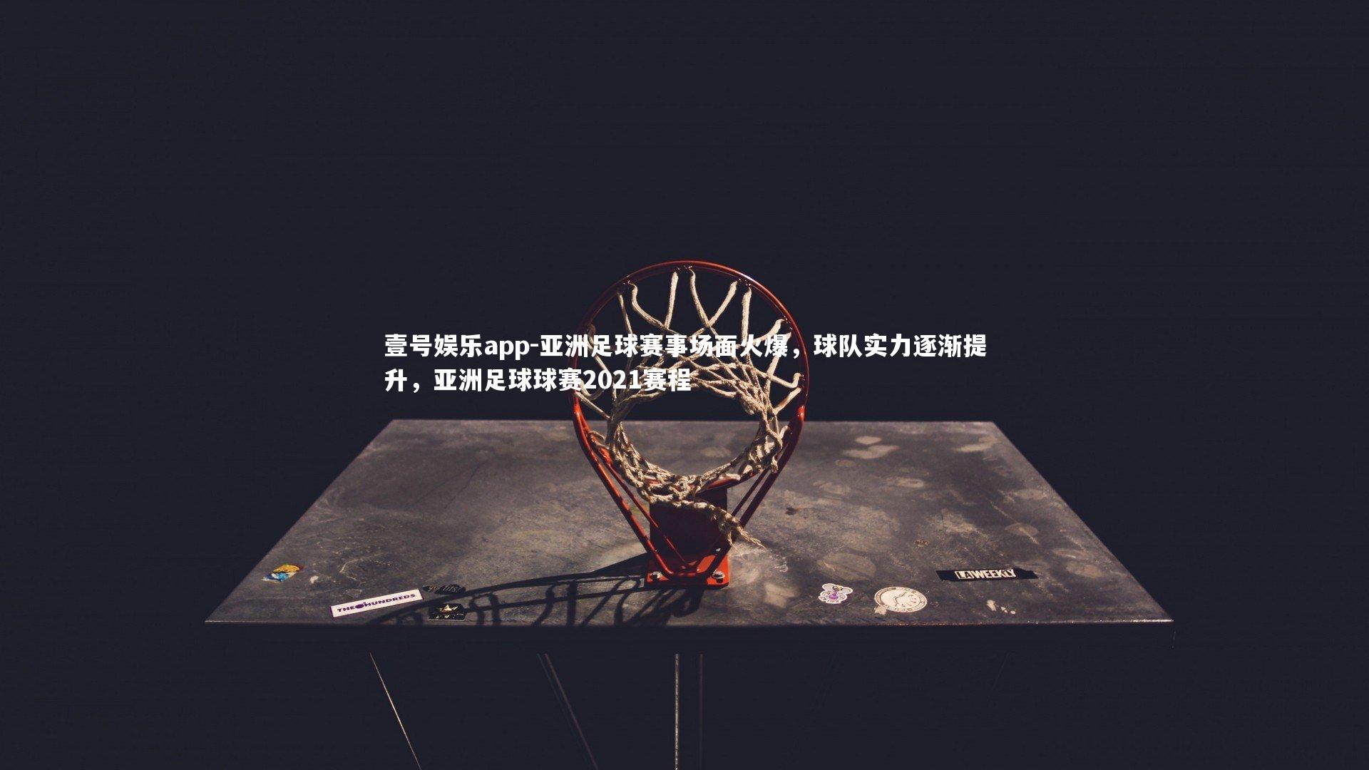 亚洲足球赛事场面火爆,球队实力逐渐提升,亚洲足球球赛2021赛程