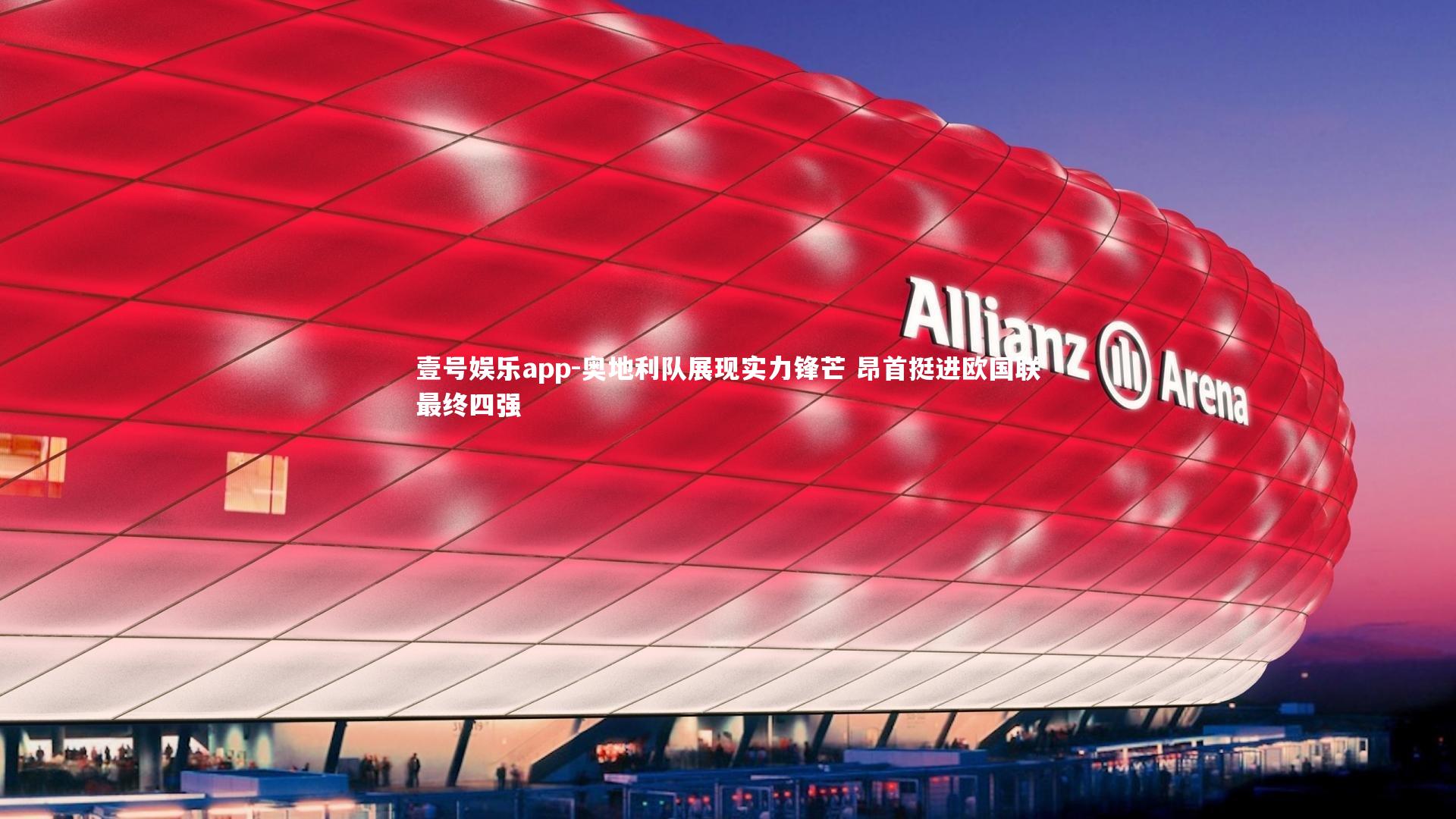 壹号娱乐app-奥地利队展现实力锋芒 昂首挺进欧国联最终四强