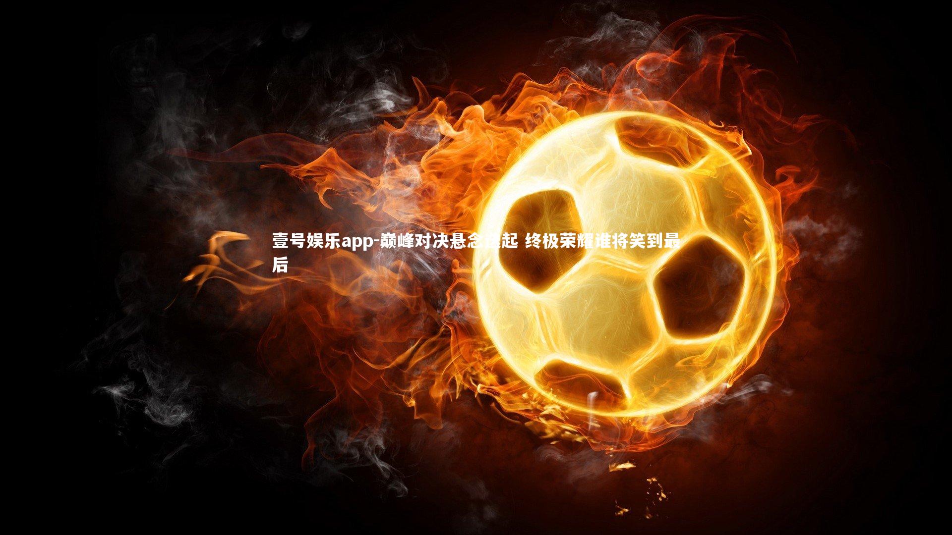 巅峰对决悬念迭起 终极荣耀谁将笑到最后