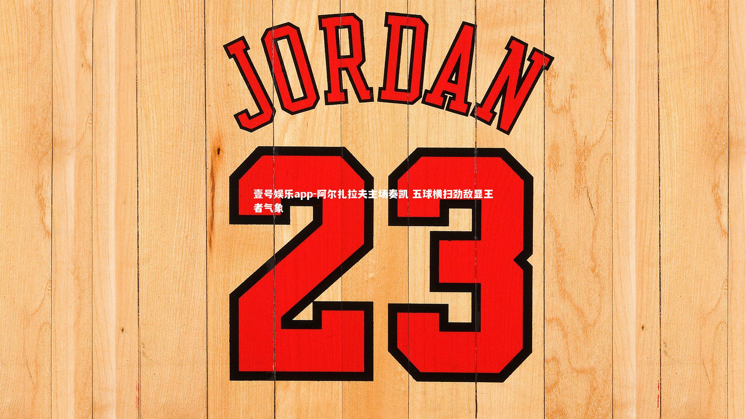 阿尔扎拉夫主场奏凯 五球横扫劲敌显王者气象