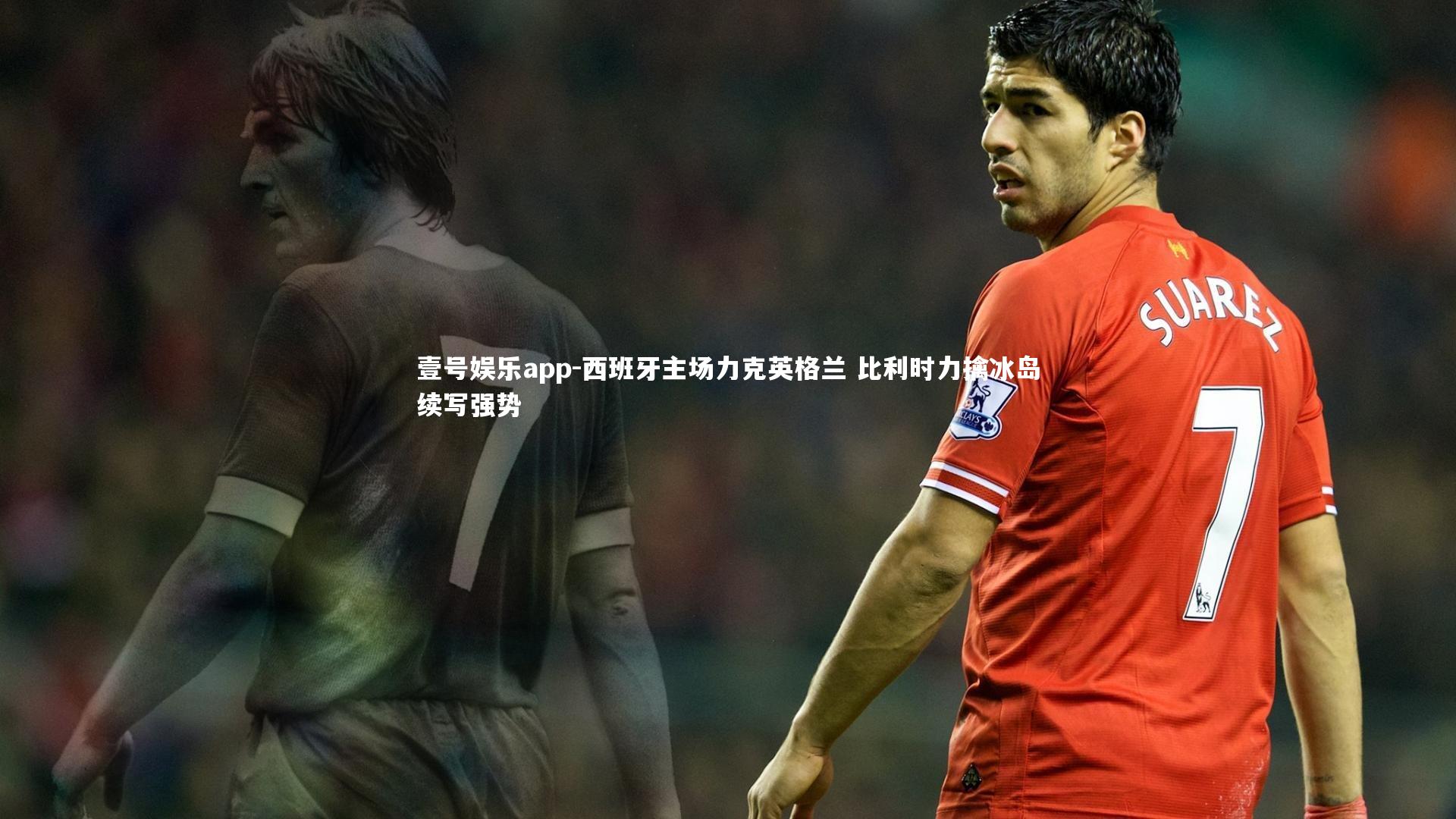 西班牙主场力克英格兰 比利时力擒冰岛续写强势