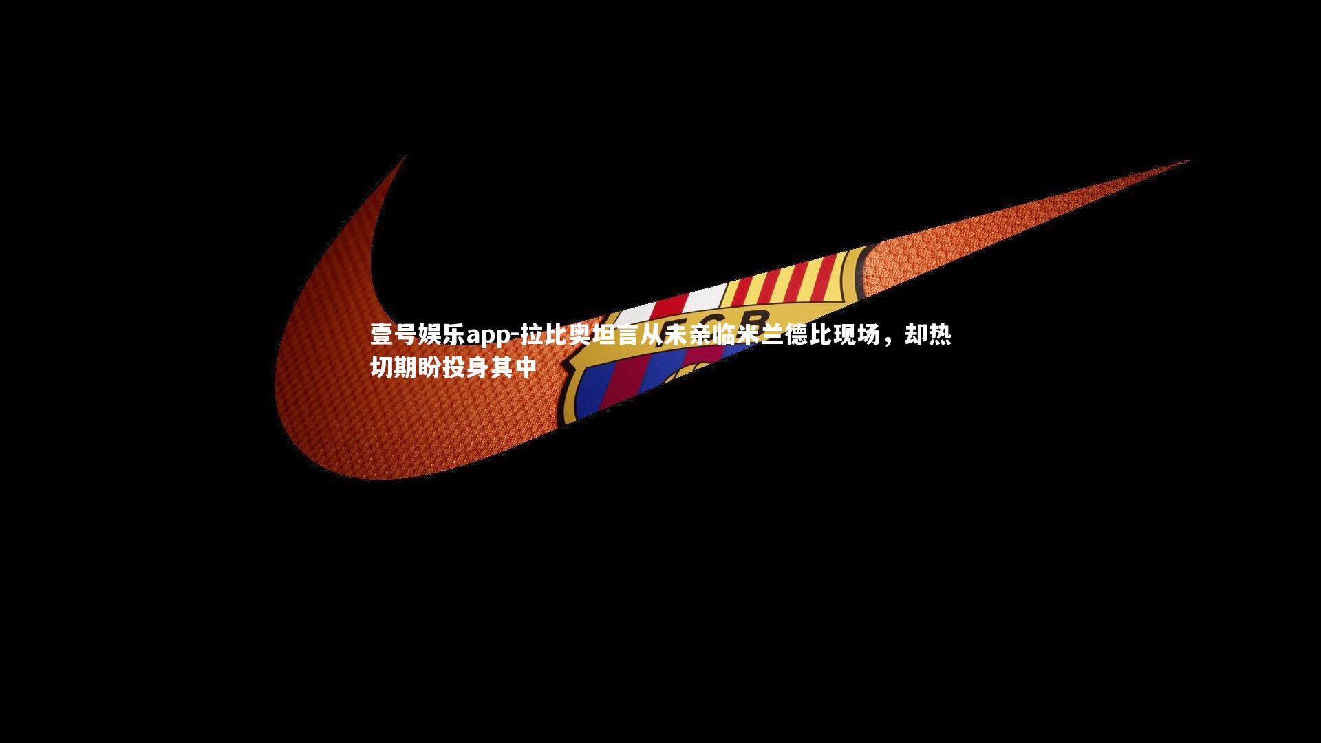 壹号娱乐app-拉比奥坦言从未亲临米兰德比现场，却热切期盼投身其中