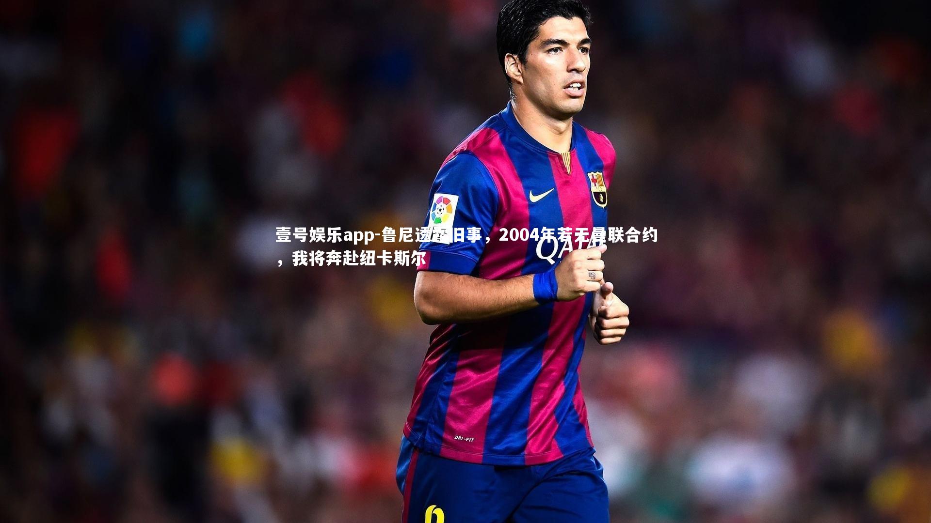 壹号娱乐app-鲁尼透露旧事，2004年若无曼联合约，我将奔赴纽卡斯尔